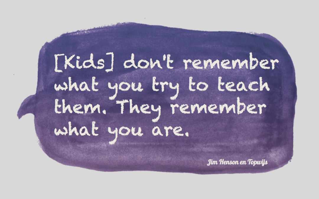 Jim Henson: Kids don't remember what you try to teach them. They remember what you are.