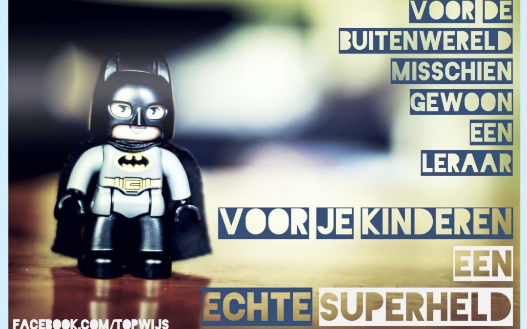 Voor de buitenwereld misschien gewoon een leraar. Voor je kinderen een echte superheld.