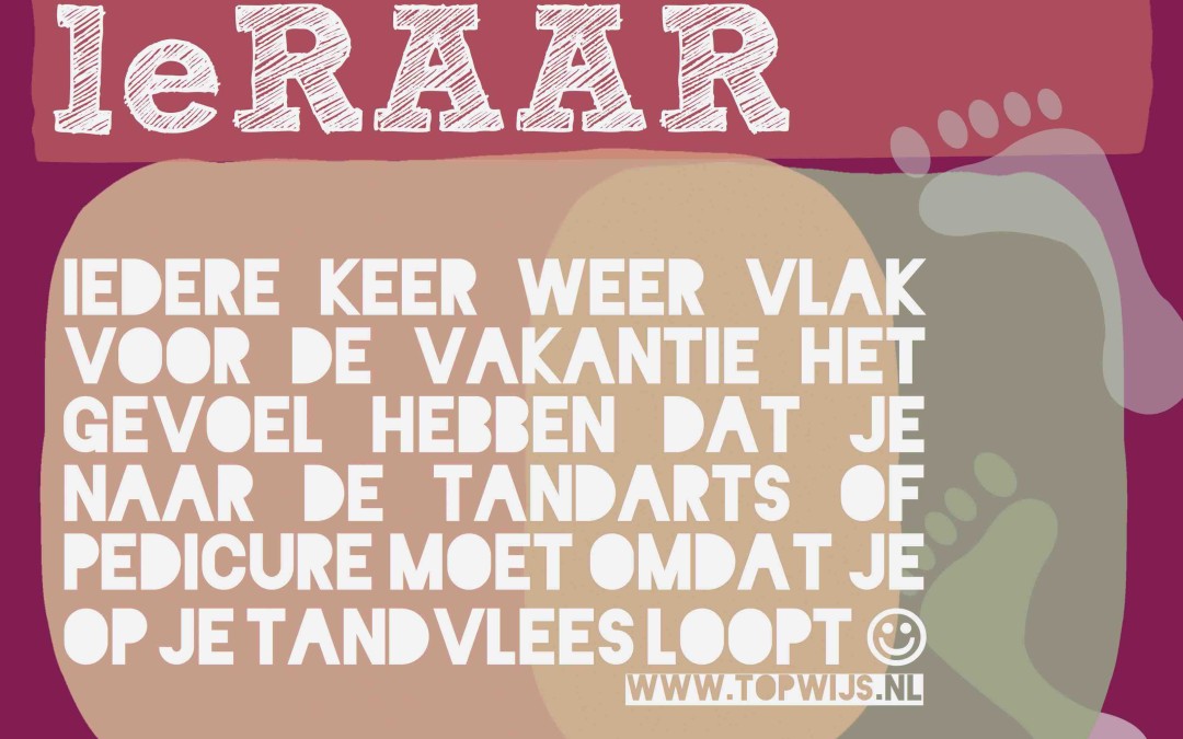 De laatste loodjes: LeRAAR Iedere keer weer vlak voor de vakantie het gevoel hebben dat je naar de tandarts of pedicure moet, omdat je op je tandvlees loopt :-)