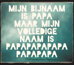 Mijn bijnaam is papa, maar mijn volledige naam is papapapapapapapa :-)